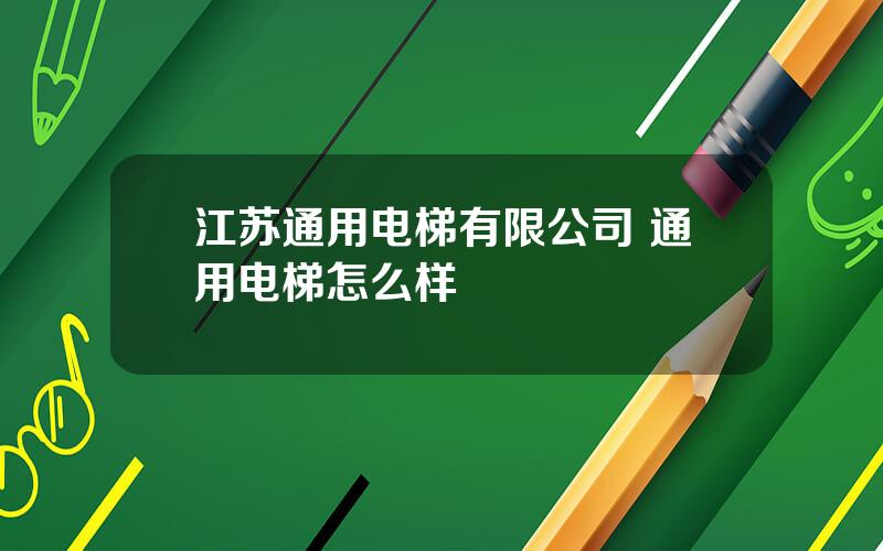 江苏通用电梯有限公司 通用电梯怎么样